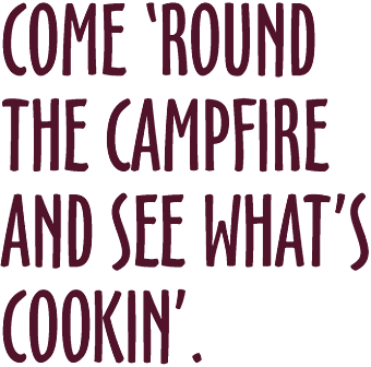 Come 'round the campfire and see what's cookin'.